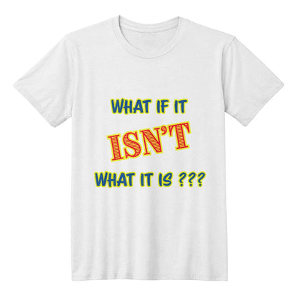 "What If It ISN'T What It Is?" Signature Thought-Provoking Tee, Front Print