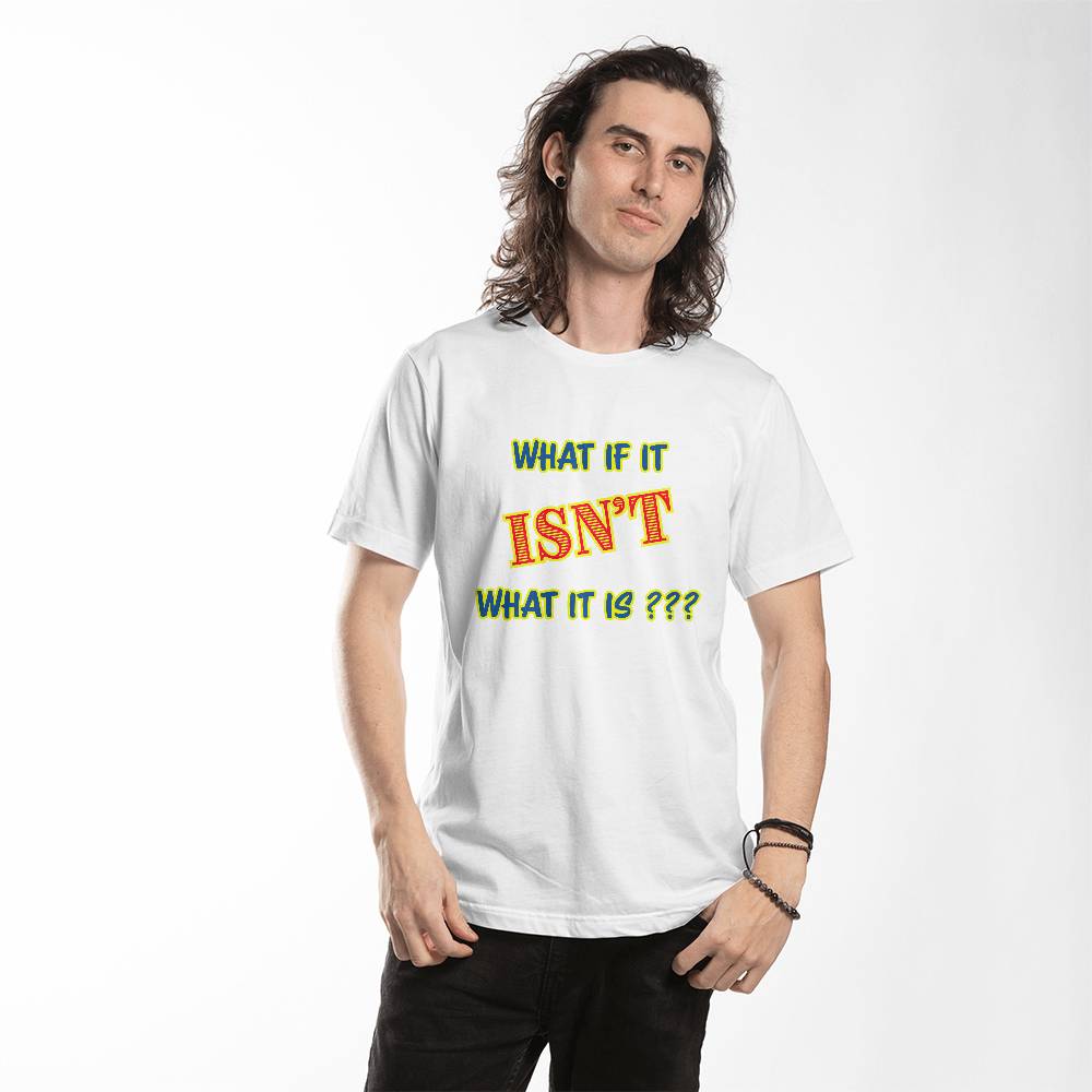 "What If It ISN'T What It Is?" Signature Thought-Provoking Tee, Front Print