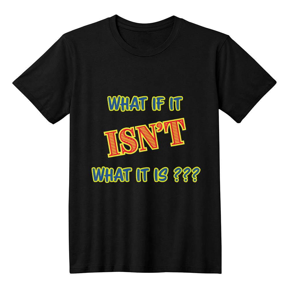 "What If It ISN'T What It Is?" Signature Thought-Provoking Tee, Front Print