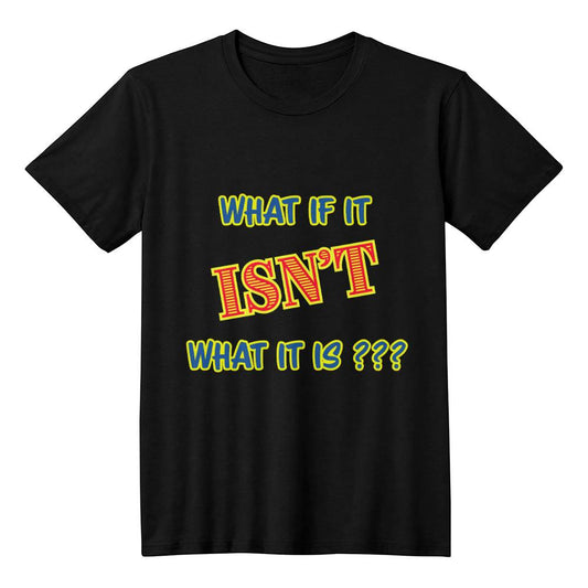 "What If It ISN'T What It Is?" Signature Thought-Provoking Tee, Front Print