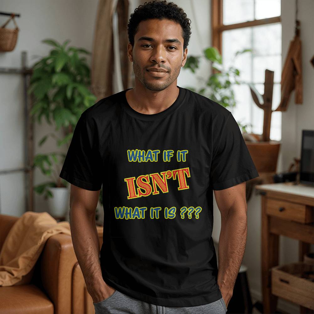 "What If It ISN'T What It Is?" Signature Thought-Provoking Tee, Front Print