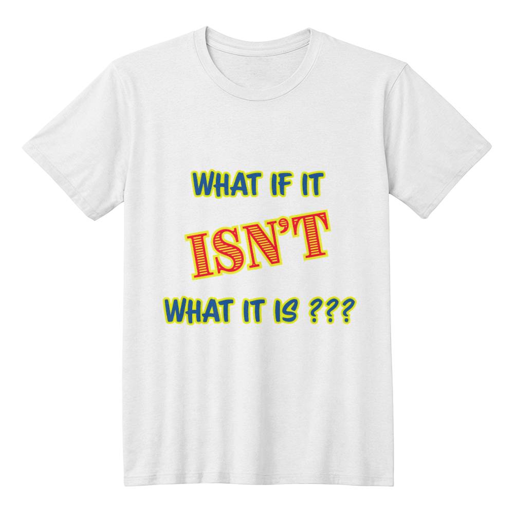 "What If It ISN'T What It Is?" Signature Thought-Provoking Tee, Front Print