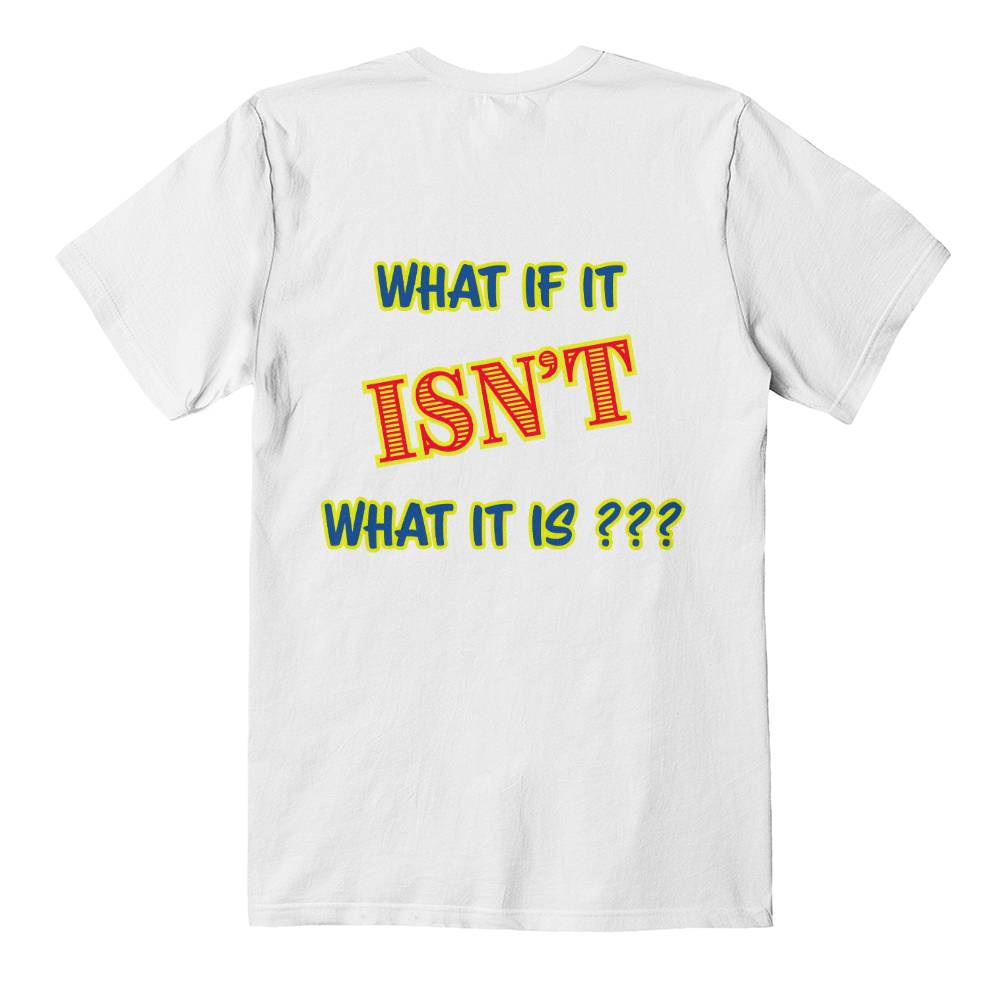 "What If It ISN'T What It Is?" Signature Thought-Provoking T-shirt, Back Print