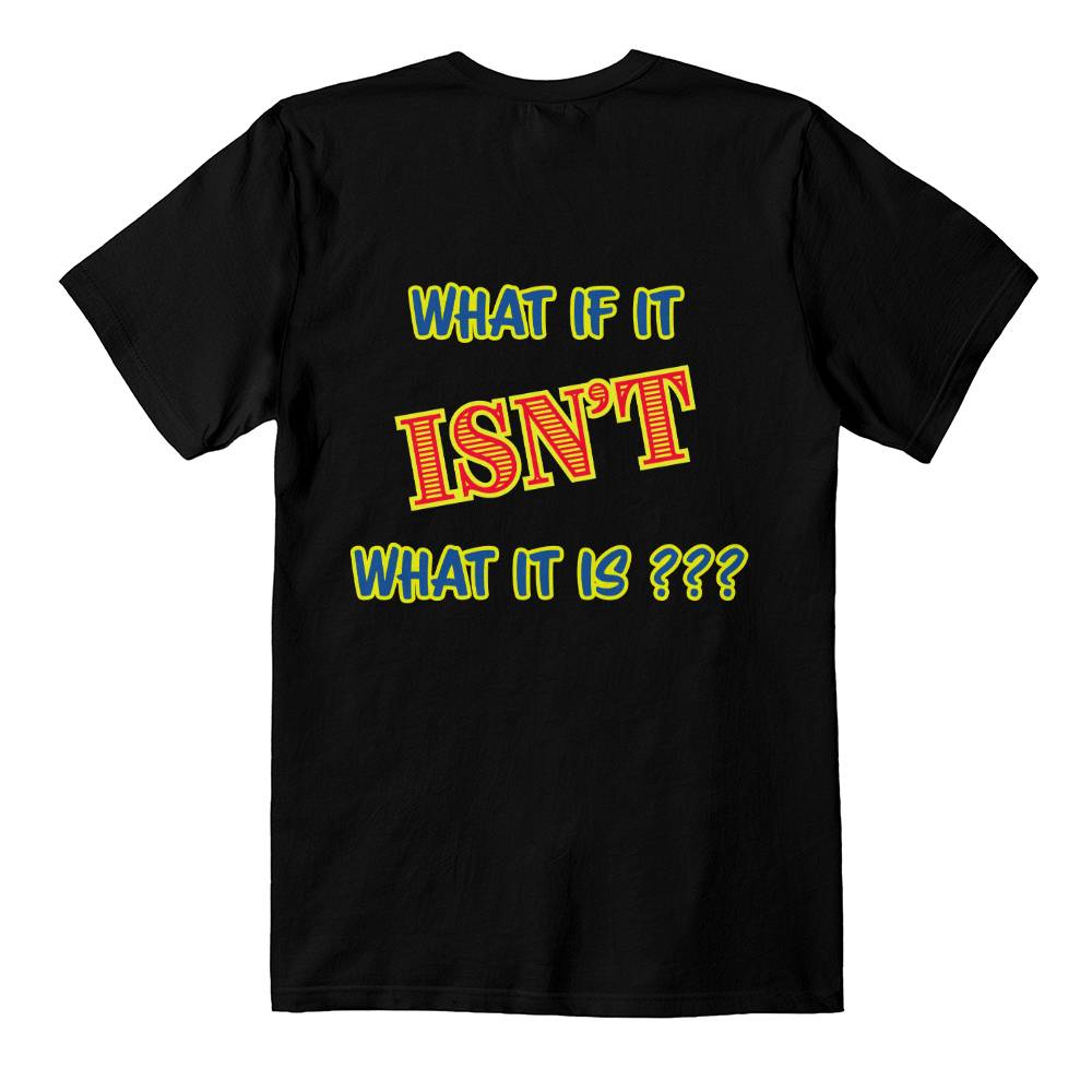 "What If It ISN'T What It Is?" Signature Thought-Provoking T-shirt, Back Print